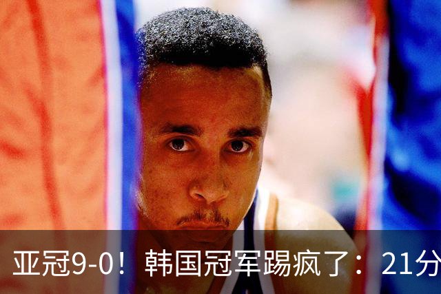 亚冠9-0！韩国冠军踢疯了：21分钟5球+2外援戴帽